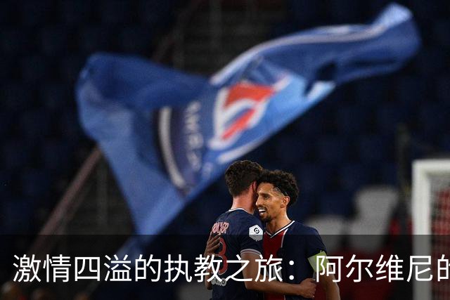 激情四溢的执教之旅：阿尔维尼的故事